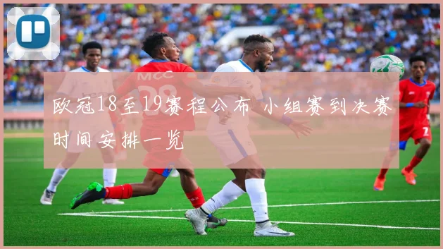 欧冠18至19赛程公布 小组赛到决赛时间安排一览