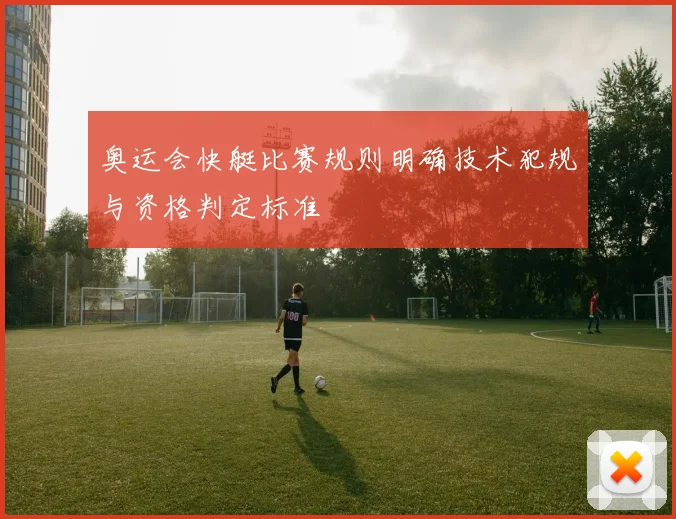 奥运会快艇比赛规则明确技术犯规与资格判定标准