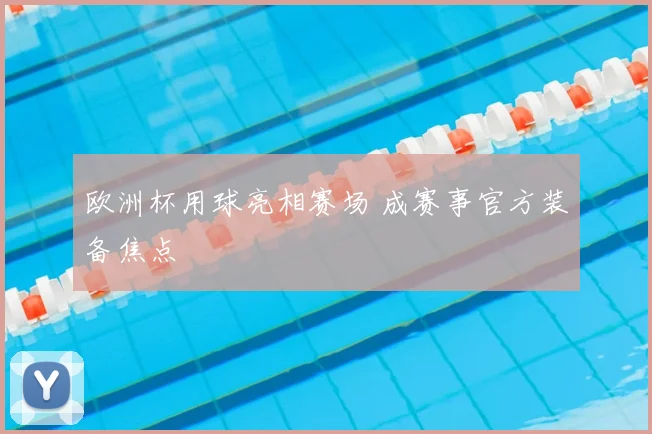 欧洲杯用球亮相赛场 成赛事官方装备焦点