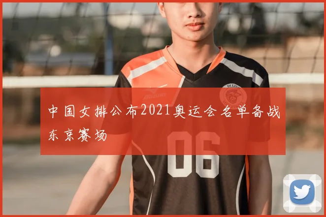 中国女排公布2021奥运会名单备战东京赛场