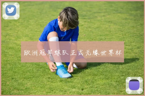 欧洲冠军球队正式无缘世界杯
